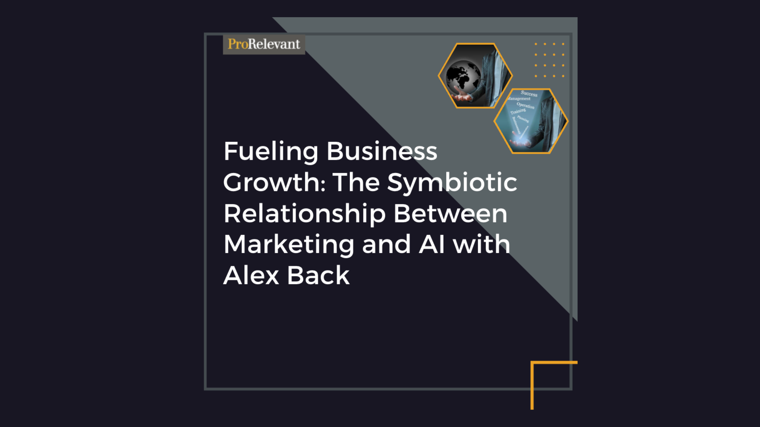 A graphic titled "Fueling Business Growth: The Symbiotic Relationship Between Marketing and AI with Alex Back" by ProRelevant. It includes hexagonal images of a lion and a robot, along with geometric design elements on a dark background.