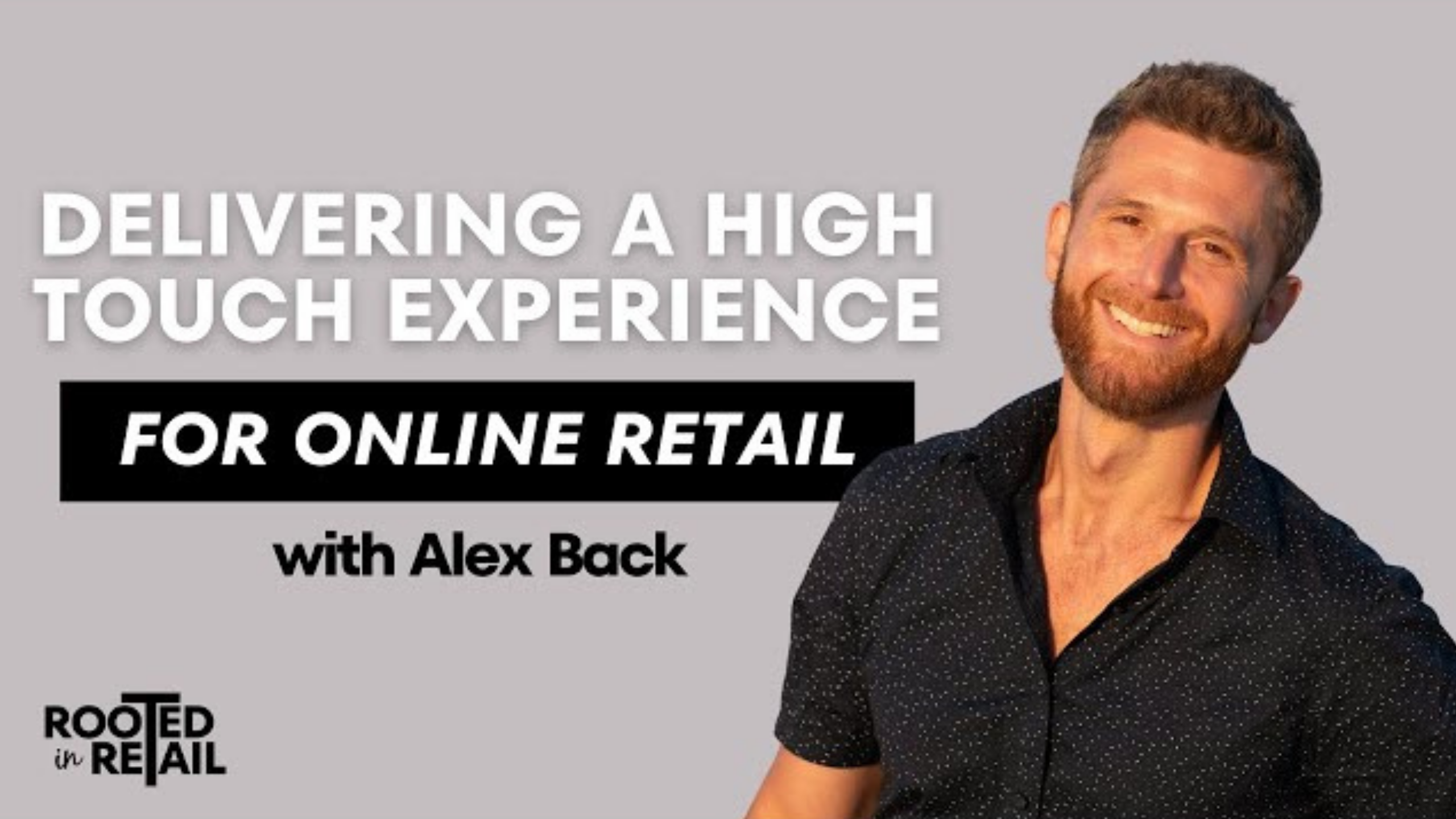 A smiling man with short hair and a beard, wearing a dark polka-dot shirt, is pictured next to text that reads "Delivering a High Touch Experience for Online Retail with Alex Back" and a "Rooted in Retail" logo at the bottom left.